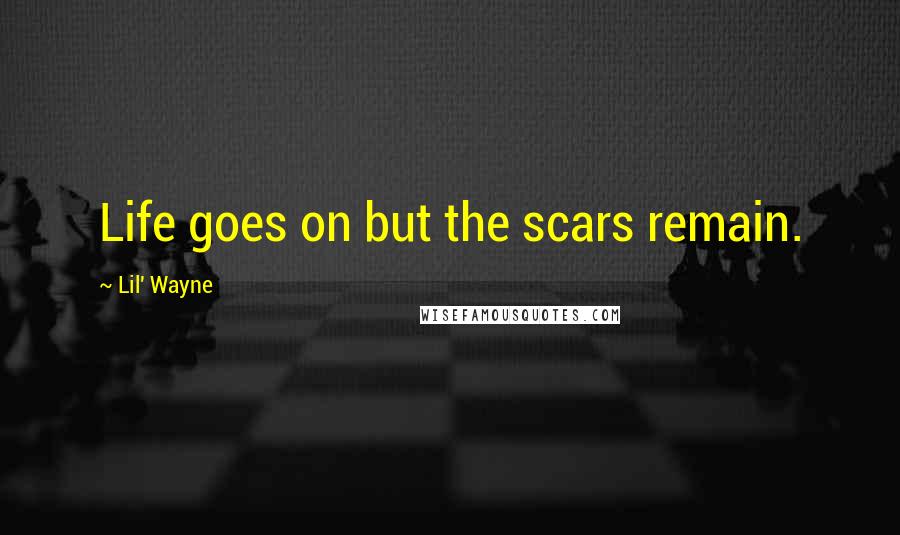 Lil' Wayne quotes: Life goes on but the scars remain.
