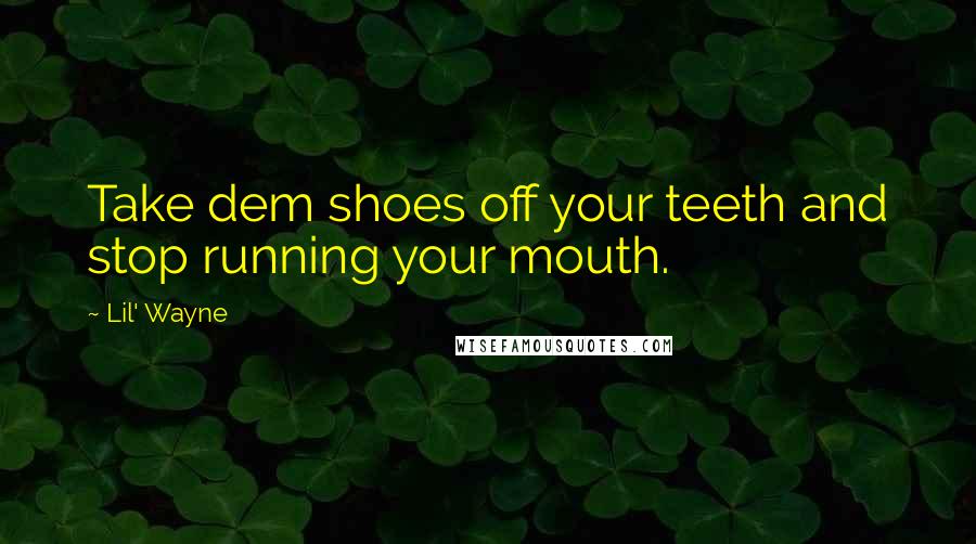 Lil' Wayne quotes: Take dem shoes off your teeth and stop running your mouth.