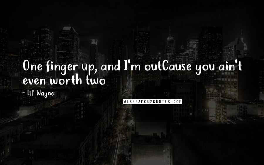 Lil' Wayne quotes: One finger up, and I'm outCause you ain't even worth two