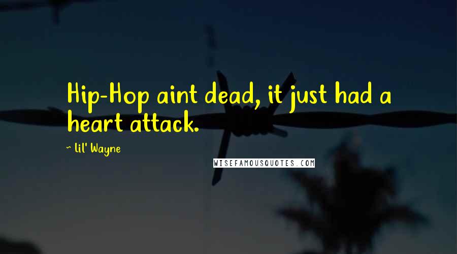 Lil' Wayne quotes: Hip-Hop aint dead, it just had a heart attack.