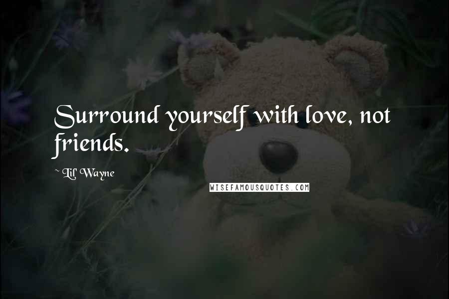 Lil' Wayne quotes: Surround yourself with love, not friends.