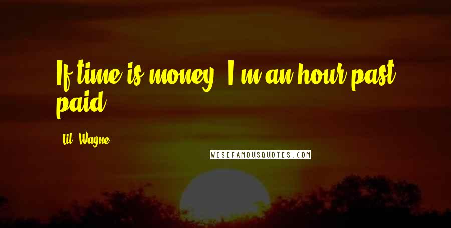 Lil' Wayne quotes: If time is money/ I'm an hour past paid