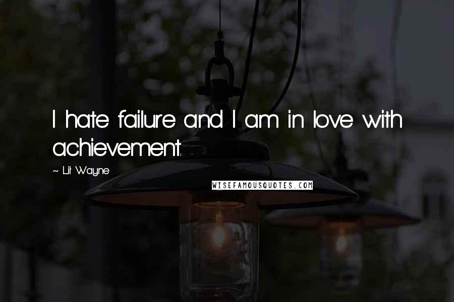 Lil' Wayne quotes: I hate failure and I am in love with achievement.