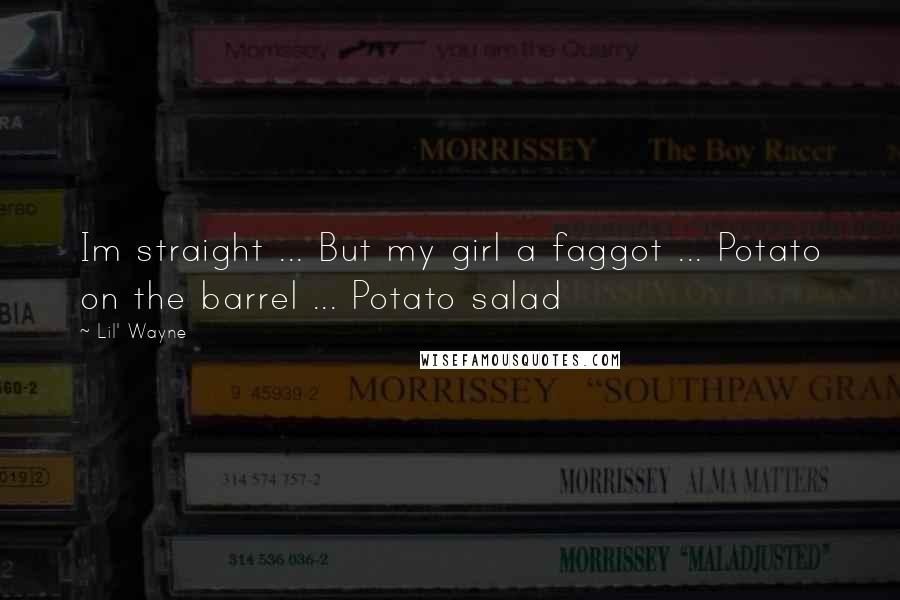 Lil' Wayne quotes: Im straight ... But my girl a faggot ... Potato on the barrel ... Potato salad