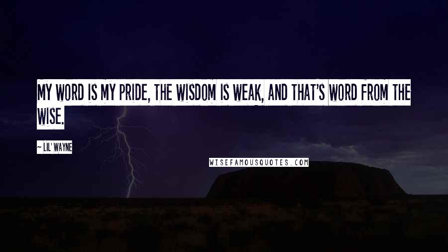 Lil' Wayne quotes: My word is my pride, the wisdom is weak, and that's word from the wise.