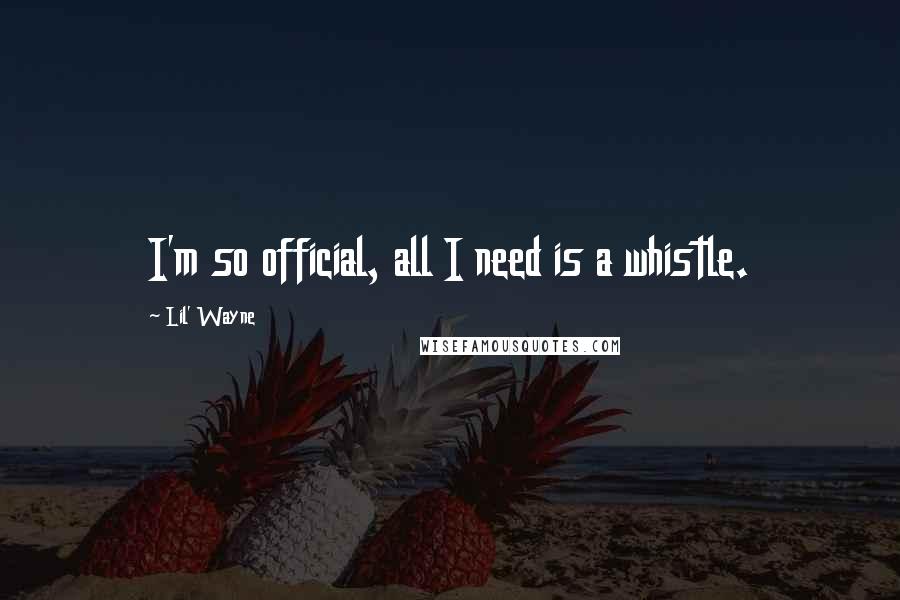 Lil' Wayne quotes: I'm so official, all I need is a whistle.