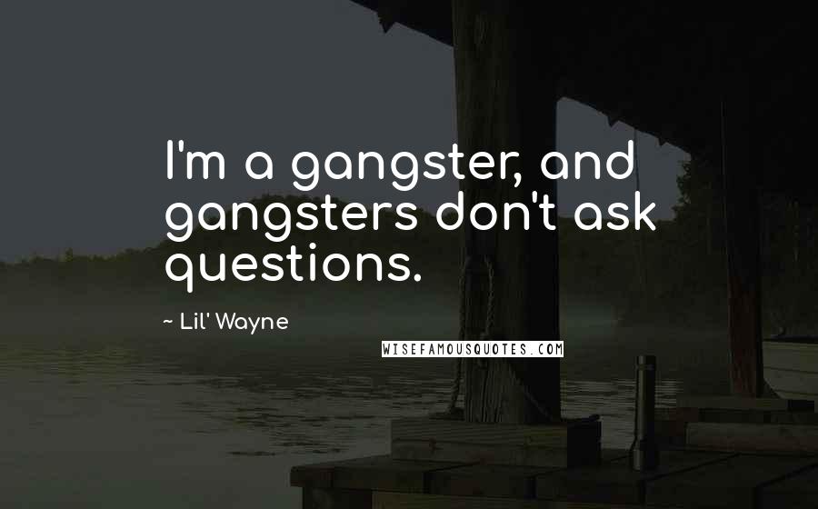 Lil' Wayne quotes: I'm a gangster, and gangsters don't ask questions.