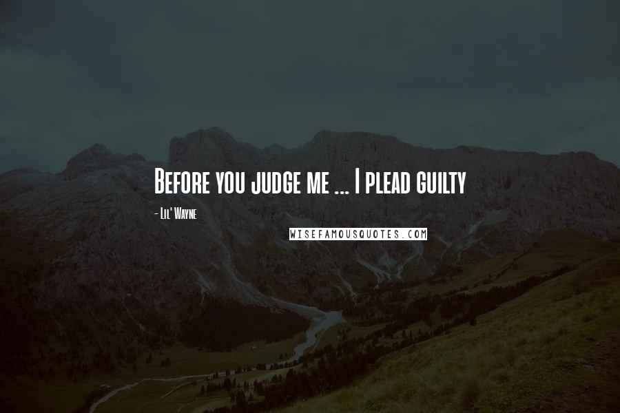 Lil' Wayne quotes: Before you judge me ... I plead guilty