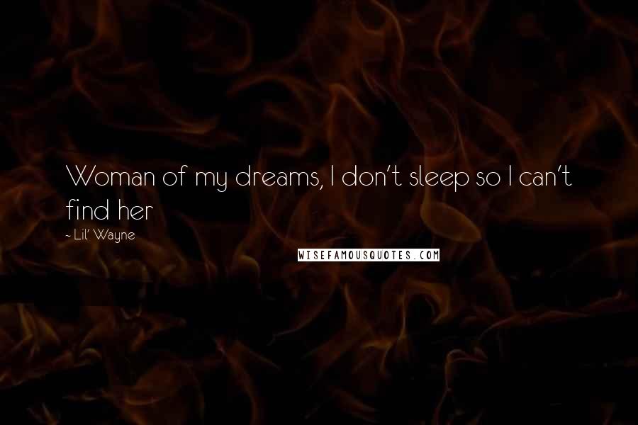 Lil' Wayne quotes: Woman of my dreams, I don't sleep so I can't find her