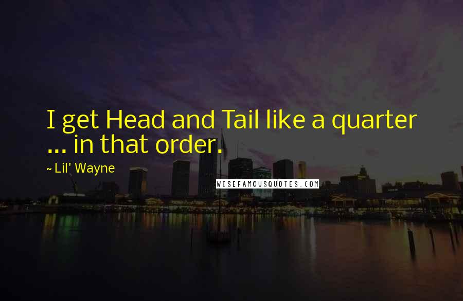 Lil' Wayne quotes: I get Head and Tail like a quarter ... in that order.