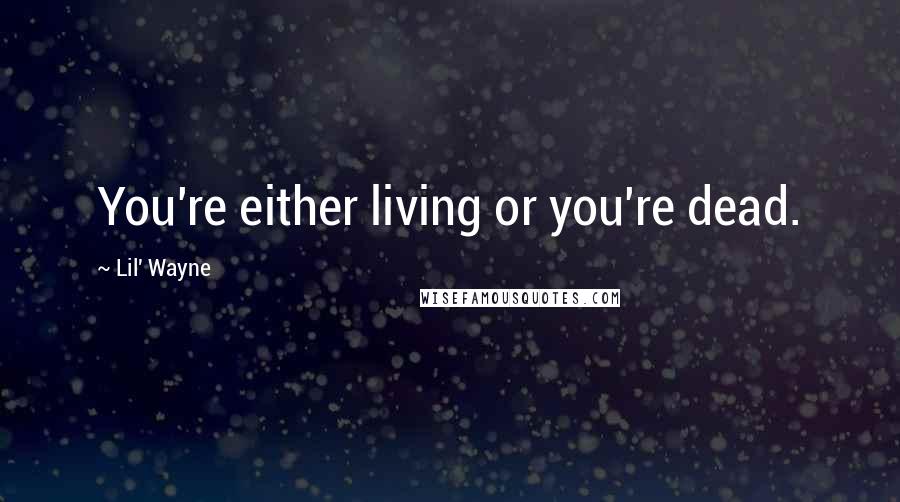 Lil' Wayne quotes: You're either living or you're dead.