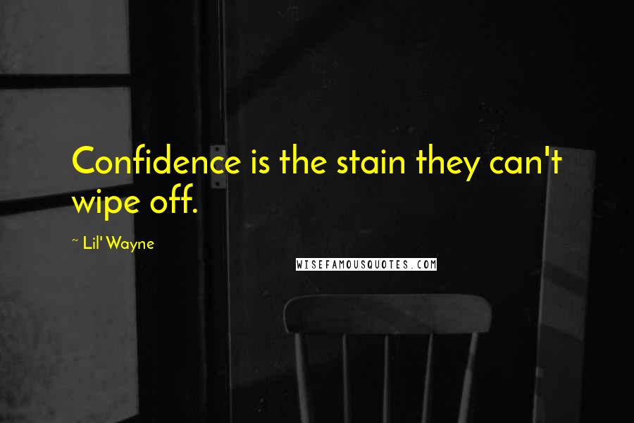 Lil' Wayne quotes: Confidence is the stain they can't wipe off.