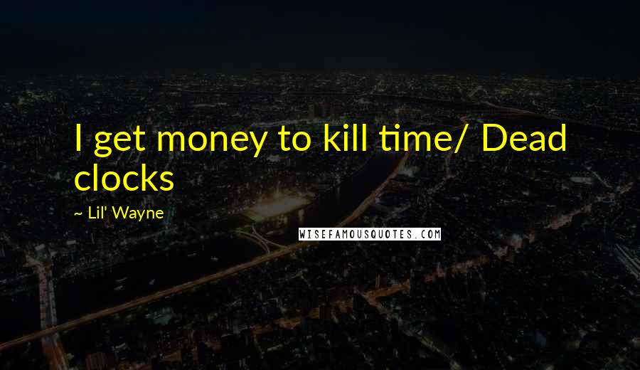 Lil' Wayne quotes: I get money to kill time/ Dead clocks