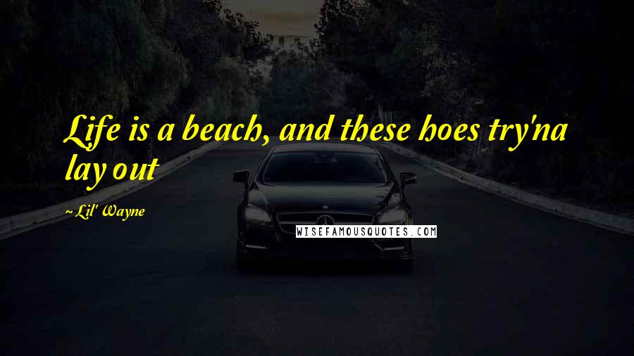 Lil' Wayne quotes: Life is a beach, and these hoes try'na lay out