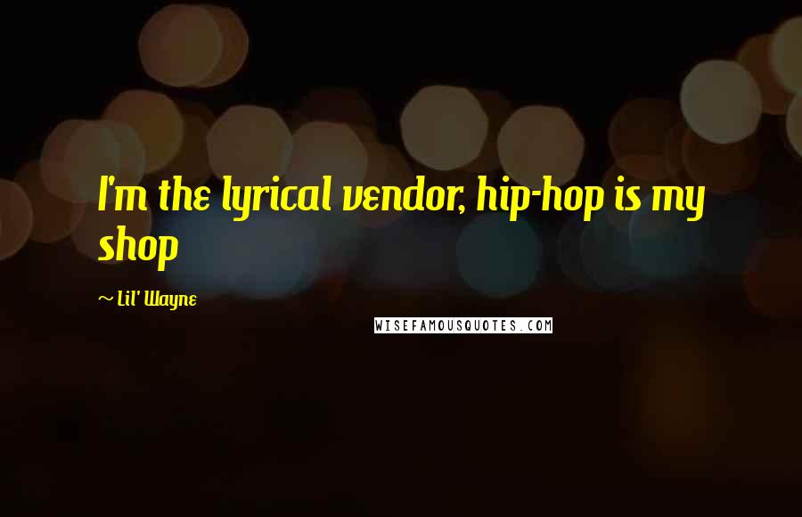 Lil' Wayne quotes: I'm the lyrical vendor, hip-hop is my shop