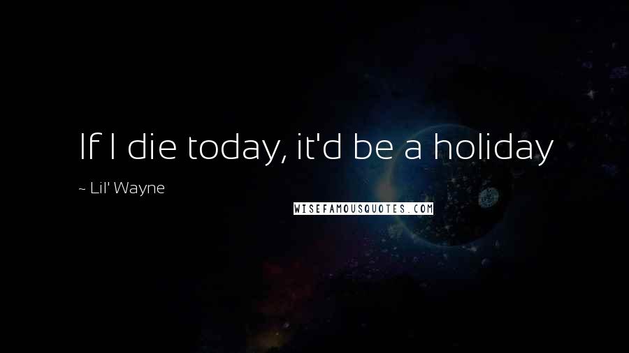 Lil' Wayne quotes: If I die today, it'd be a holiday