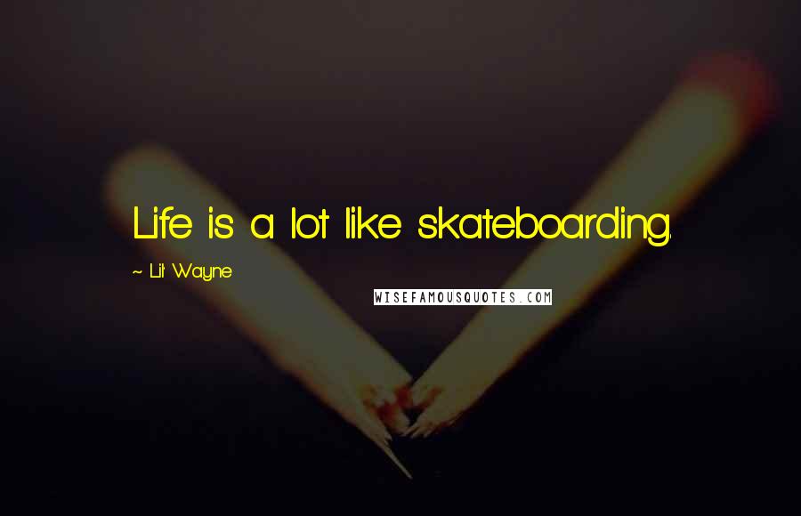Lil' Wayne quotes: Life is a lot like skateboarding.