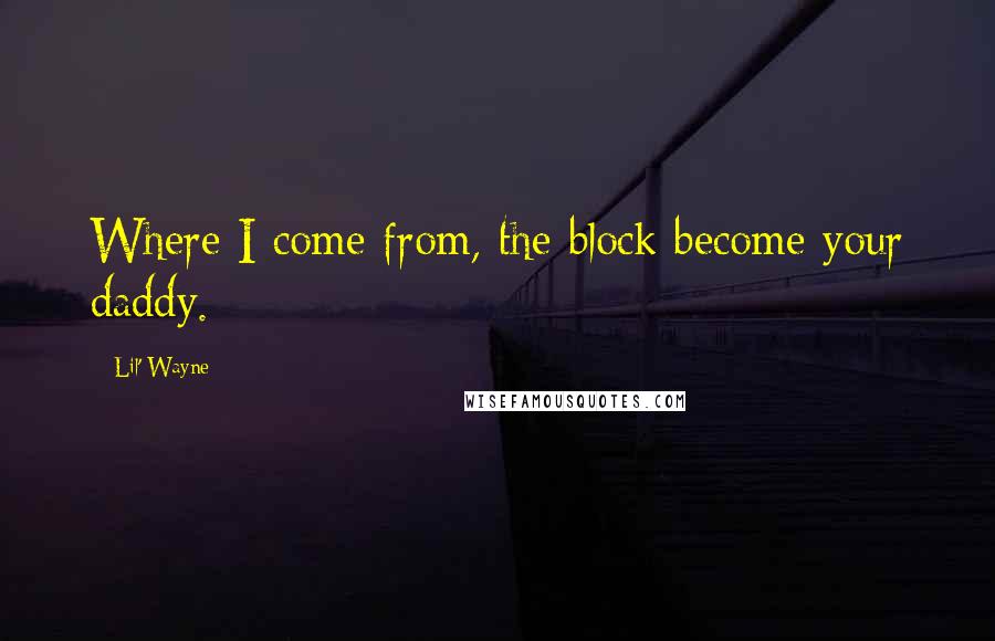 Lil' Wayne quotes: Where I come from, the block become your daddy.