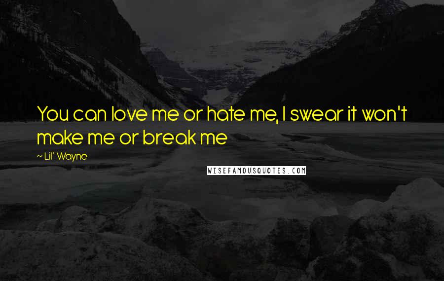 Lil' Wayne quotes: You can love me or hate me, I swear it won't make me or break me