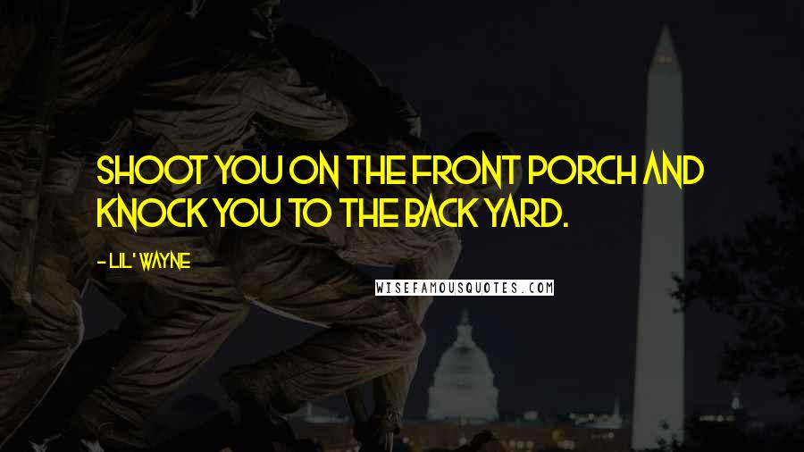 Lil' Wayne quotes: Shoot you on the front porch and knock you to the back yard.