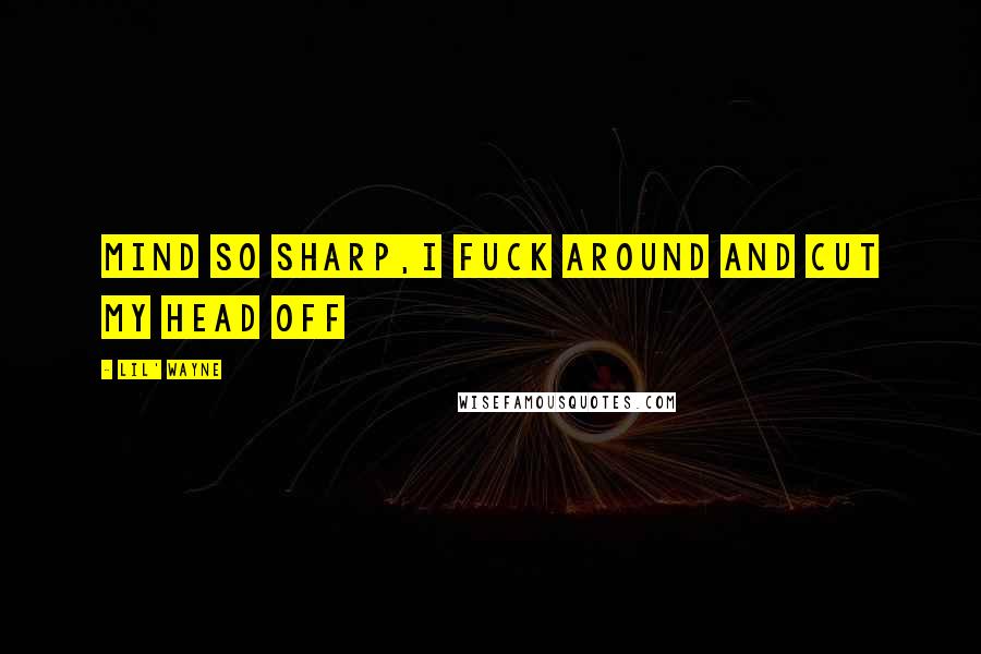 Lil' Wayne quotes: Mind so sharp,I fuck around and cut my head off