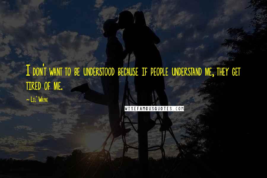 Lil' Wayne quotes: I don't want to be understood because if people understand me, they get tired of me.