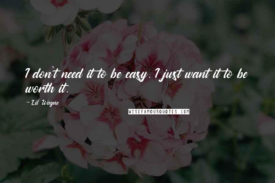 Lil' Wayne quotes: I don't need it to be easy. I just want it to be worth it.