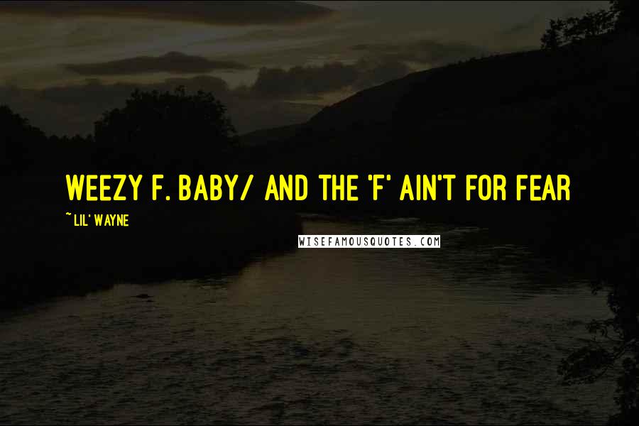 Lil' Wayne quotes: Weezy F. Baby/ And the 'F' ain't for fear