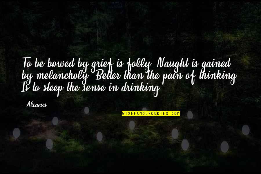 Lila From Miraculous Quotes By Alcaeus: To be bowed by grief is folly; Naught