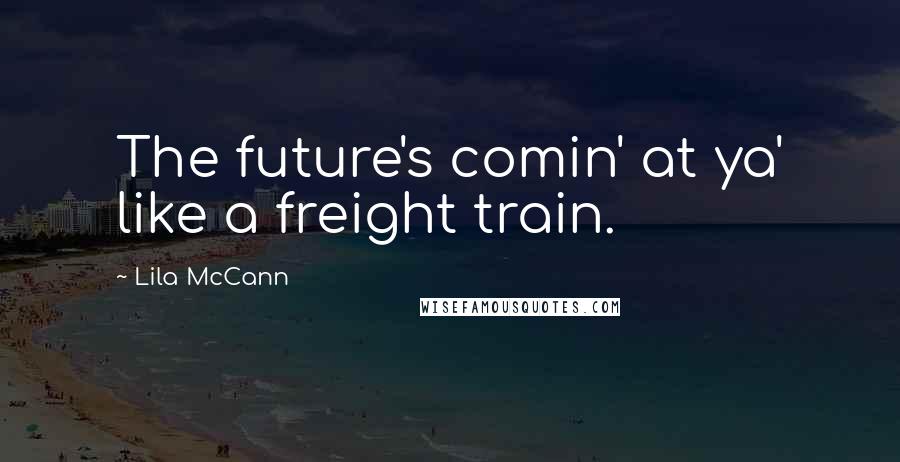 Lila McCann quotes: The future's comin' at ya' like a freight train.