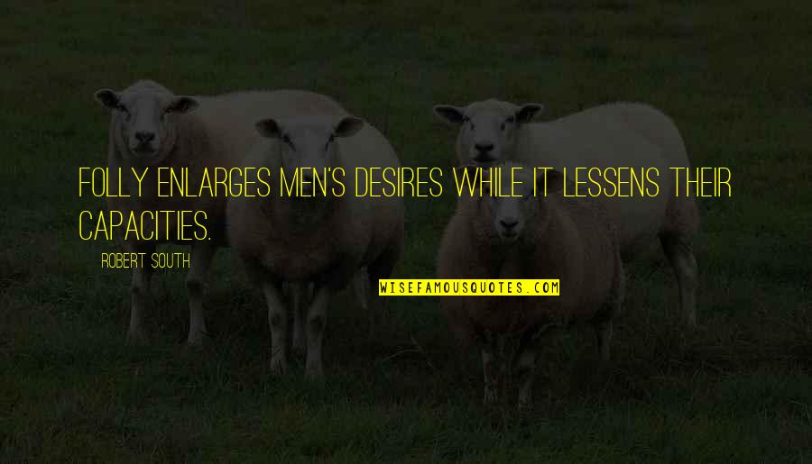 Lila Summers Quotes By Robert South: Folly enlarges men's desires while it lessens their