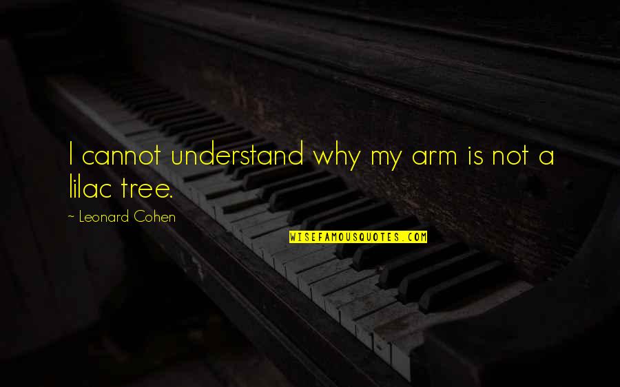 Lilac Tree Quotes By Leonard Cohen: I cannot understand why my arm is not