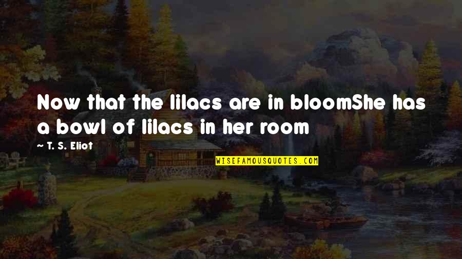 Lilacs Quotes By T. S. Eliot: Now that the lilacs are in bloomShe has