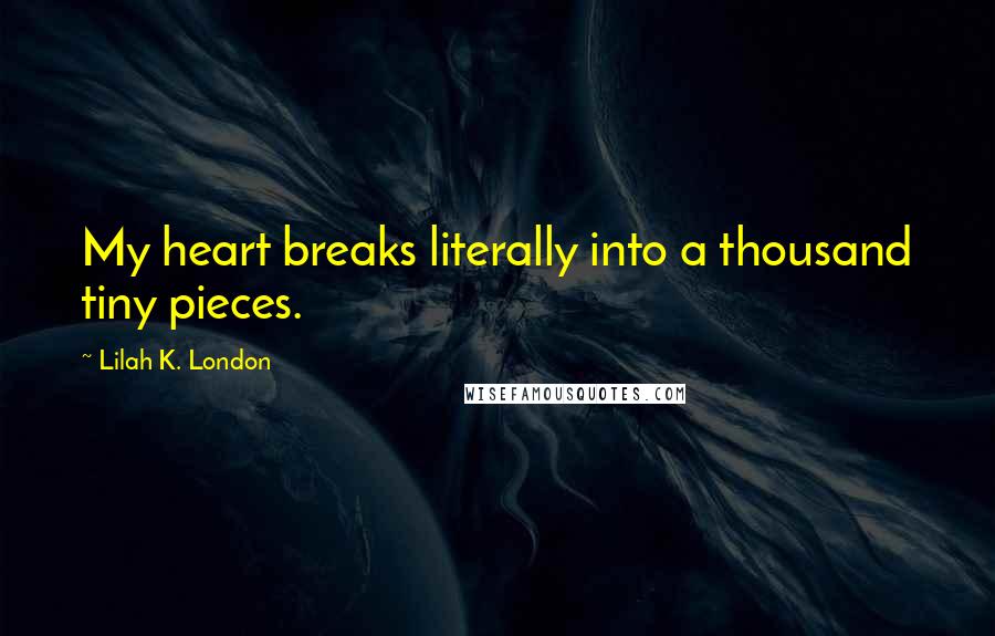 Lilah K. London quotes: My heart breaks literally into a thousand tiny pieces.