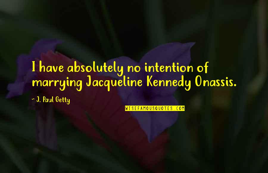 Lilanthi Ward Quotes By J. Paul Getty: I have absolutely no intention of marrying Jacqueline