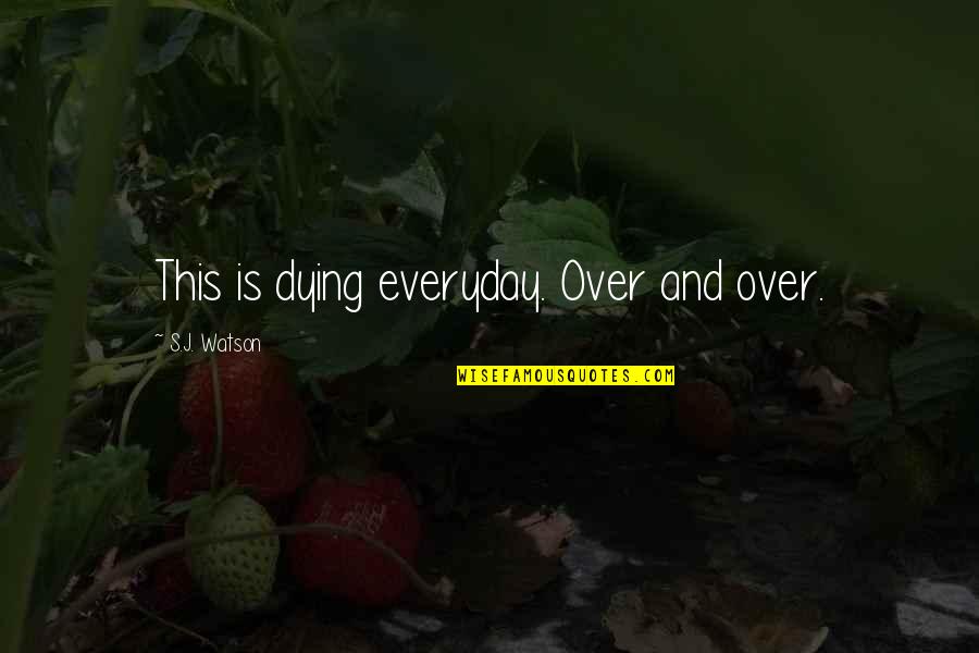 Lilanthi Ward Quotes By S.J. Watson: This is dying everyday. Over and over.