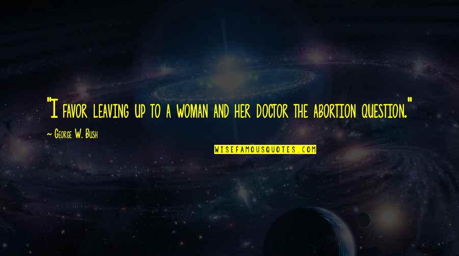 Lilay App Quotes By George W. Bush: "I favor leaving up to a woman and
