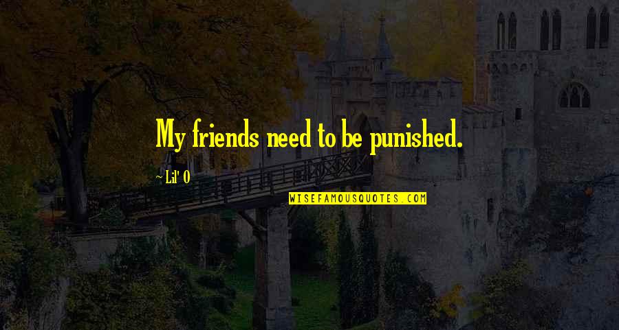 Lil'bro Quotes By Lil' O: My friends need to be punished.