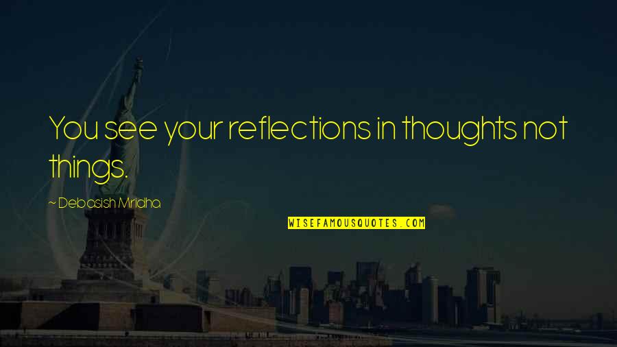 Lilgem Quotes By Debasish Mridha: You see your reflections in thoughts not things. Lilgem Quotes By Debasish Mridha: You see your reflections in thoughts not things.