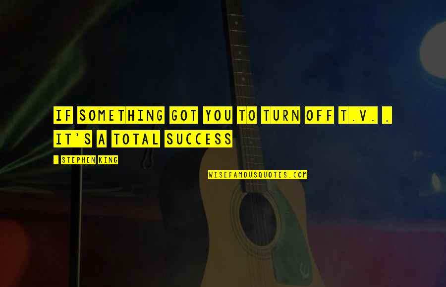Lilholt Denmark Quotes By Stephen King: If something got you to turn off T.V. Lilholt Denmark Quotes By Stephen King: If something got you to turn off T.V.