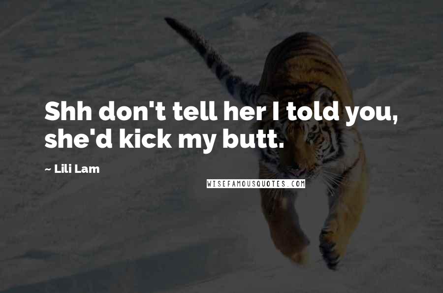 Lili Lam quotes: Shh don't tell her I told you, she'd kick my butt.