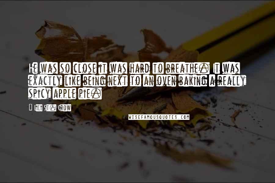 Lili St. Crow quotes: He was so close it was hard to breathe. It was exactly like being next to an oven baking a really spicy apple pie.