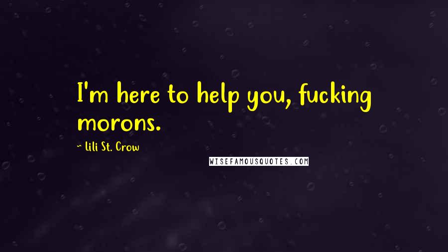 Lili St. Crow quotes: I'm here to help you, fucking morons. Lili St. Crow quotes: I'm here to help you, fucking morons.