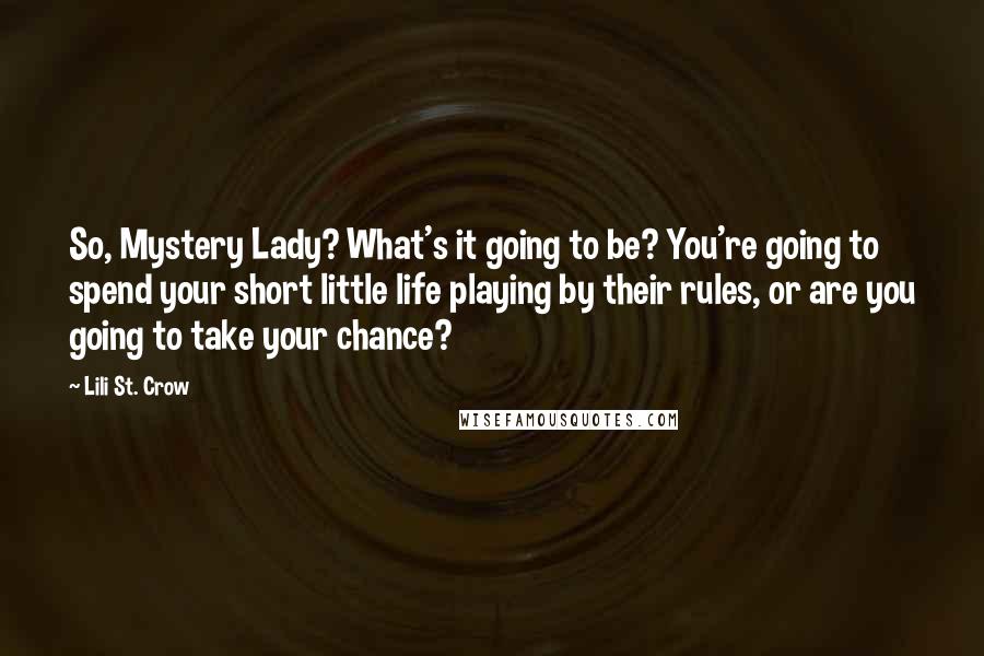 Lili St. Crow quotes: So, Mystery Lady? What's it going to be? You're going to spend your short little life playing by their rules, or are you going to take your chance?