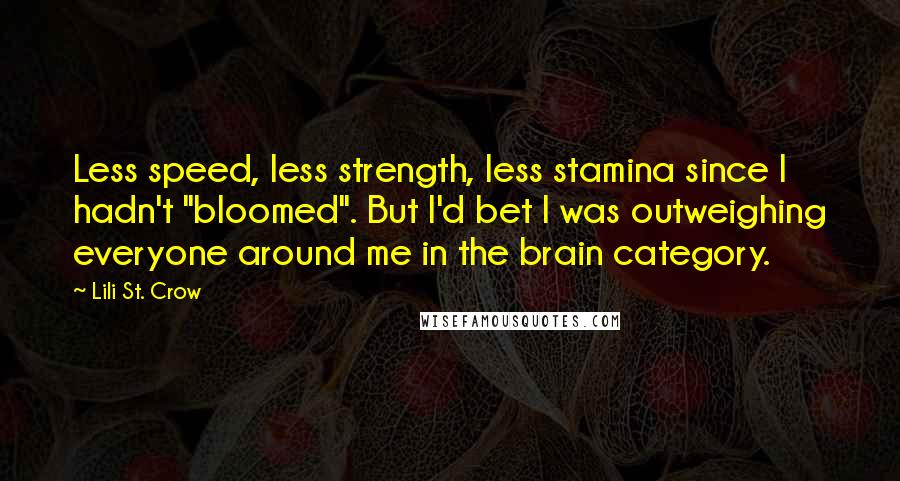 Lili St. Crow quotes: Less speed, less strength, less stamina since I hadn't "bloomed". But I'd bet I was outweighing everyone around me in the brain category.