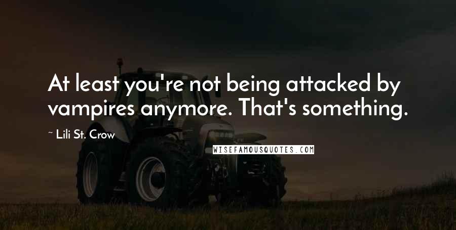 Lili St. Crow quotes: At least you're not being attacked by vampires anymore. That's something.