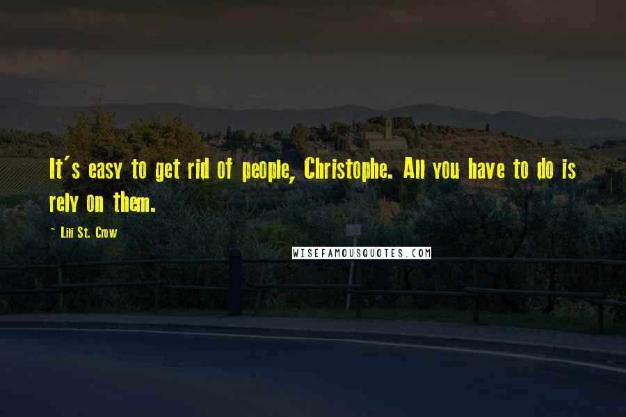 Lili St. Crow quotes: It's easy to get rid of people, Christophe. All you have to do is rely on them. Lili St. Crow quotes: It's easy to get rid of people, Christophe. All you have to do is rely on them.