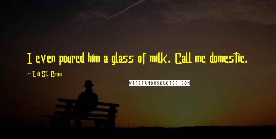 Lili St. Crow quotes: I even poured him a glass of milk. Call me domestic. Lili St. Crow quotes: I even poured him a glass of milk. Call me domestic.