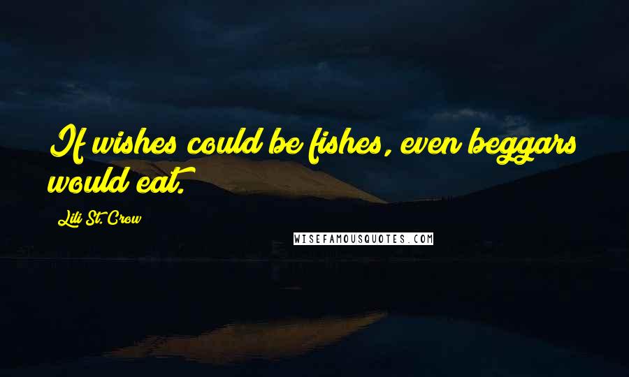 Lili St. Crow quotes: If wishes could be fishes, even beggars would eat.