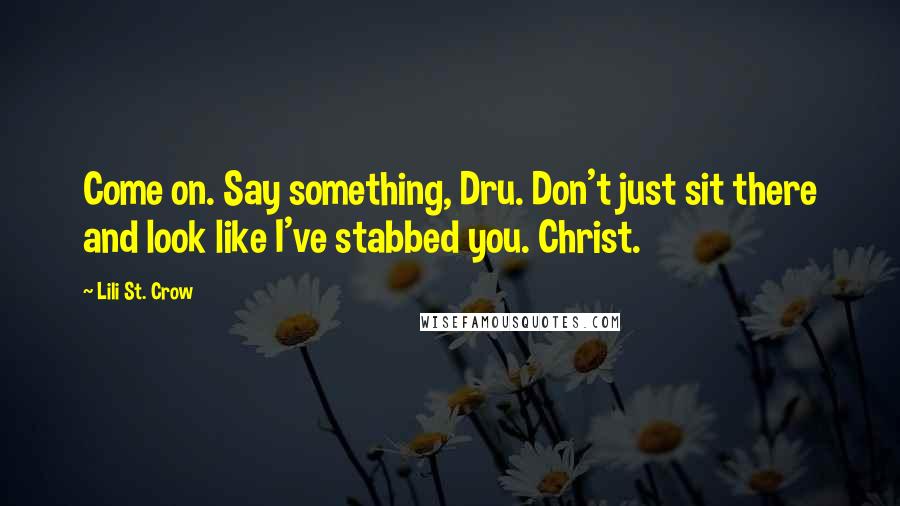 Lili St. Crow quotes: Come on. Say something, Dru. Don't just sit there and look like I've stabbed you. Christ. Lili St. Crow quotes: Come on. Say something, Dru. Don't just sit there and look like I've stabbed you. Christ.